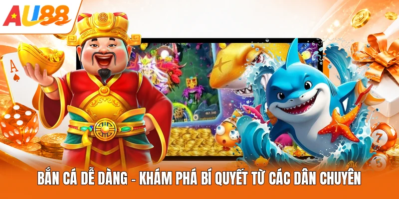 Bắn Cá Dễ Dàng - Khám Phá Bí Quyết Từ Các Dân Chuyên