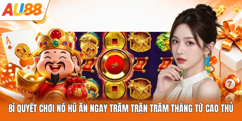 Bí quyết chơi nổ hũ ăn ngay trăm trận trăm thắng từ cao thủ