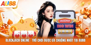 Blackjack Online - Trò Chơi Được Ưa Chuộng Nhất Tại AU88