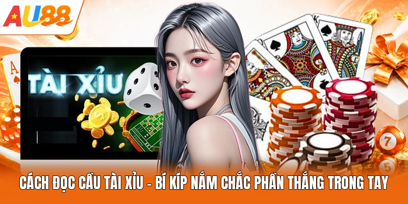 Cách Đọc Cầu Tài Xỉu - Bí Kíp Nắm Chắc Phần Thắng Trong Tay