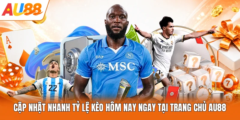 Cập Nhật Nhanh Tỷ Lệ Kèo Hôm Nay Ngay Tại Trang Chủ AU88