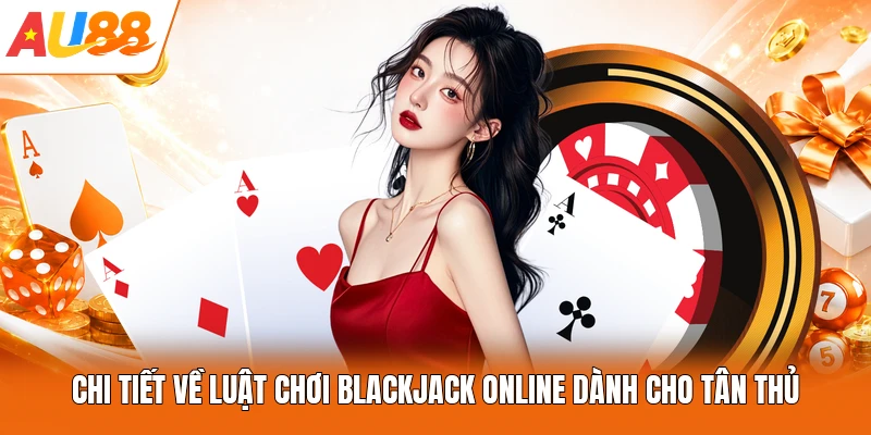 Chi tiết về luật chơi Blackjack online dành cho tân thủ