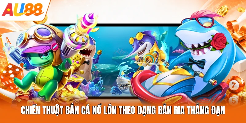 Chiến thuật bắn cá nổ lớn theo dạng bắn ria thắng đạn