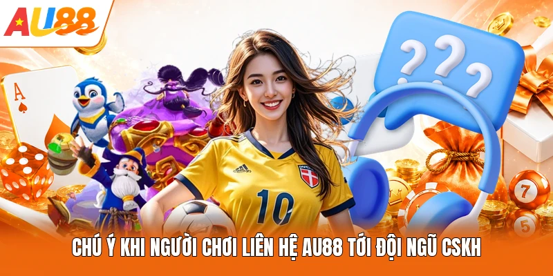 Chú ý khi người chơi liên hệ AU88 tới đội ngũ CSKH