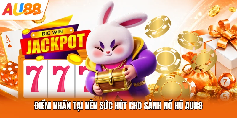 Điểm nhấn tại nên sức hút cho sảnh nổ hũ AU88