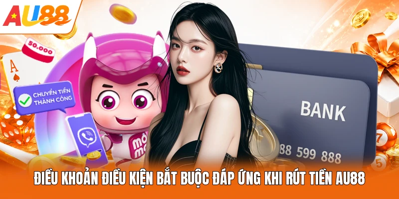 Điều khoản điều kiện bắt buộc đáp ứng khi rút tiền AU88