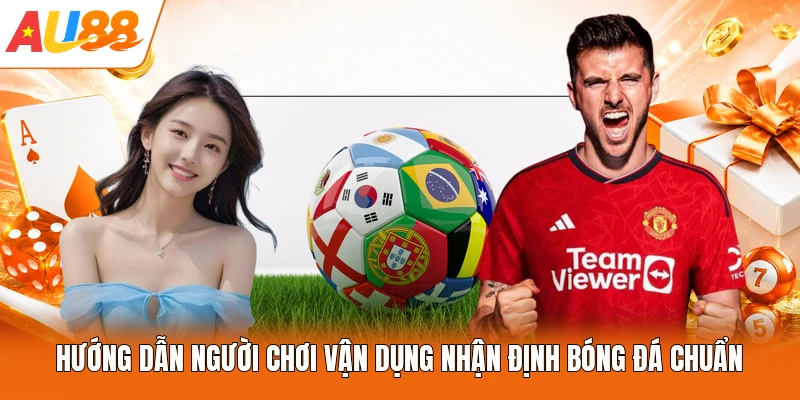 Hướng dẫn người chơi vận dụng nhận định bóng đá chuẩn