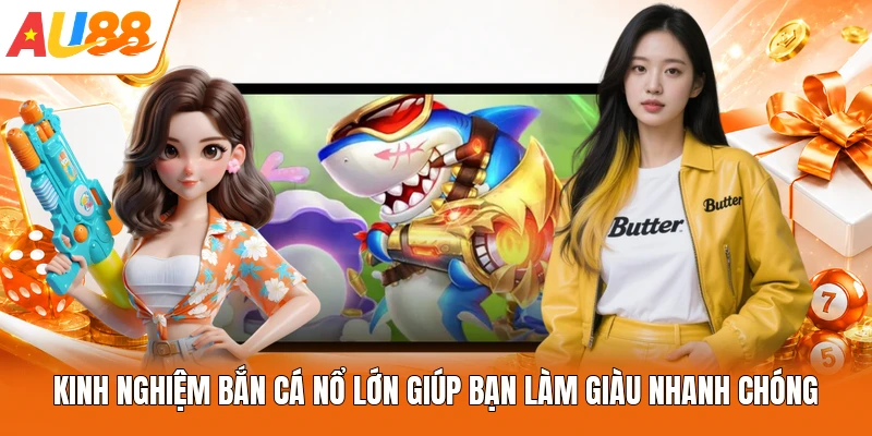 Kinh Nghiệm Bắn Cá Nổ Lớn Giúp Bạn Làm Giàu Nhanh Chóng
