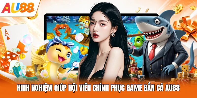 Kinh nghiệm giúp hội viên chính phục game bắn cá AU88