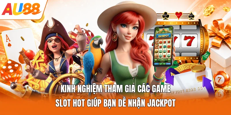 Kinh nghiệm tham gia các game slot hot giúp bạn dễ nhận jackpot