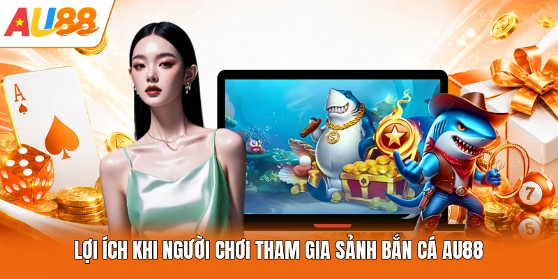Lợi ích khi người chơi tham gia sảnh bắn cá AU88