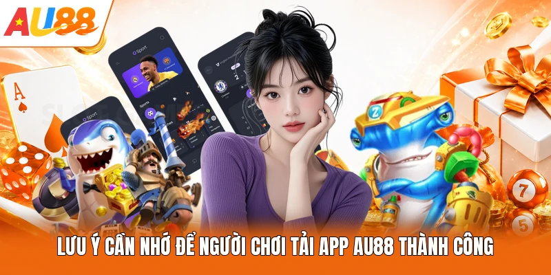 Lưu ý cần nhớ để người chơi tải app AU88 thành công