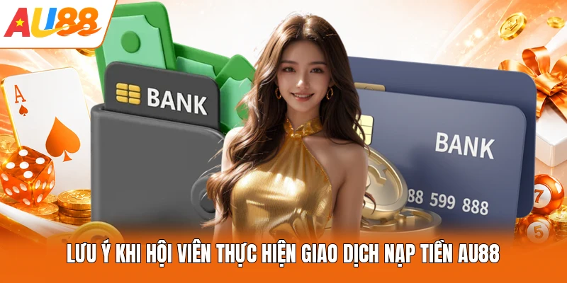 Lưu ý khi hội viên thực hiện giao dịch nạp tiền AU88