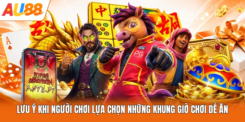 Lưu ý khi người chơi lựa chọn những khung giờ chơi dễ ăn