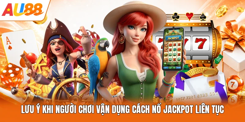 Lưu ý khi người chơi vận dụng cách nổ Jackpot liên tục