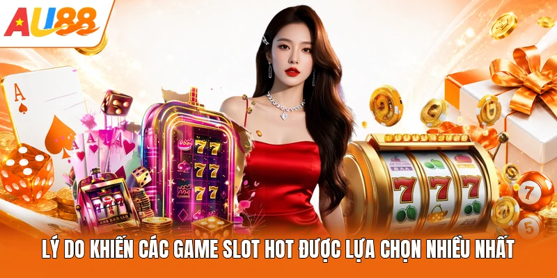 Lý do khiến các game slot hot được lựa chọn nhiều nhất