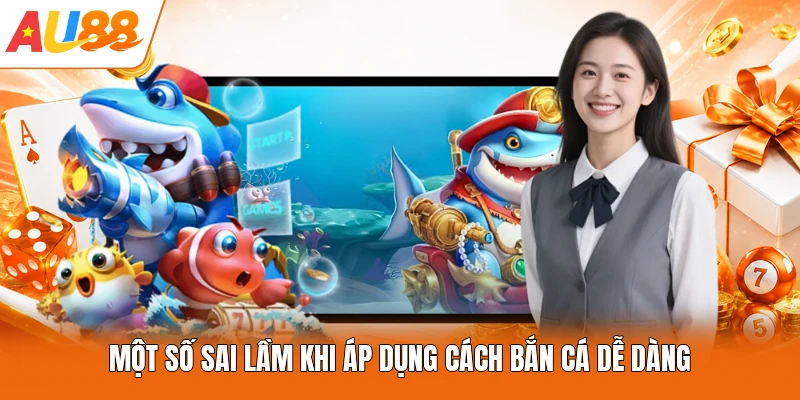 Một số sai lầm khi áp dụng cách bắn cá dễ dàng