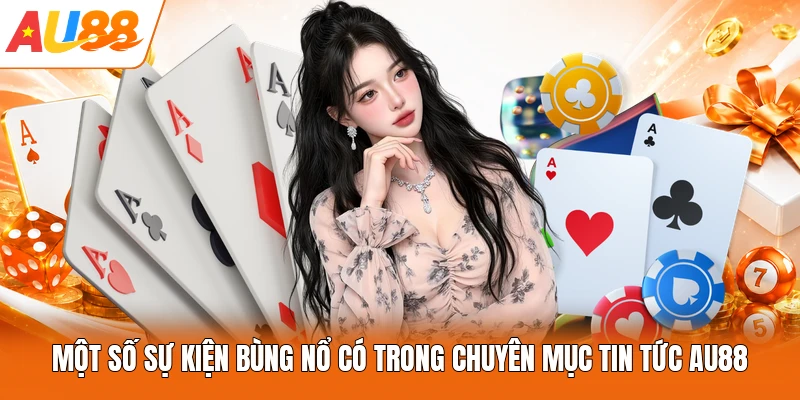Một số sự kiện bùng nổ có trong chuyên mục tin tức AU88