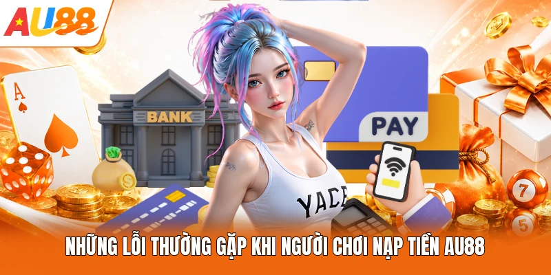 Những lỗi thường gặp khi người chơi nạp tiền AU88