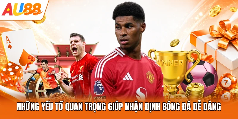 Những yếu tố quan trọng giúp nhận định bóng đá dễ dàng