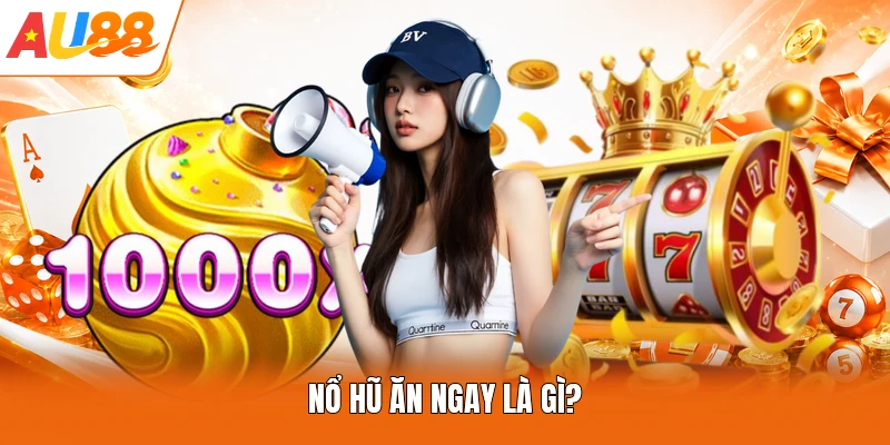 Nổ hũ ăn ngay là gì?