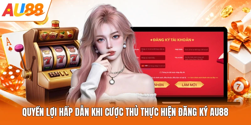 Quyền lợi hấp dẫn khi cược thủ thực hiện đăng ký AU88