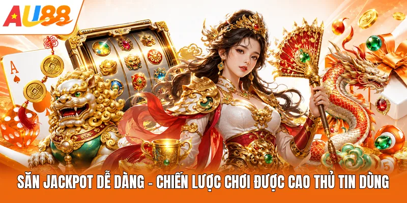 Săn Jackpot Dễ Dàng - Chiến Lược Chơi Được Cao Thủ Tin Dùng