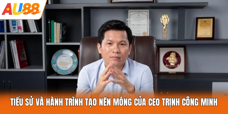Tiểu sử và hành trình tạo nền móng của CEO Trịnh Công Minh
