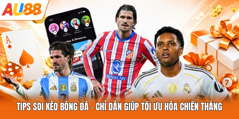 Tips Soi Kèo Bóng Đá - Chỉ Dẫn Giúp Tối Ưu Hóa Chiến Thắng