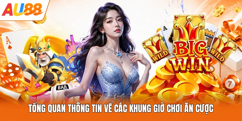Tổng quan thông tin về các khung giờ chơi ăn cược