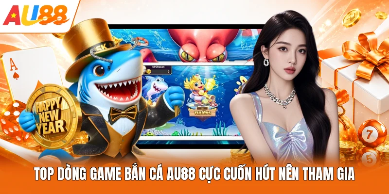 Top dòng game bắn cá AU88 cực cuốn hút nên tham gia