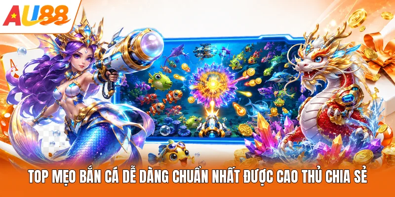 Top mẹo bắn cá dễ dàng chuẩn nhất được cao thủ chia sẻ