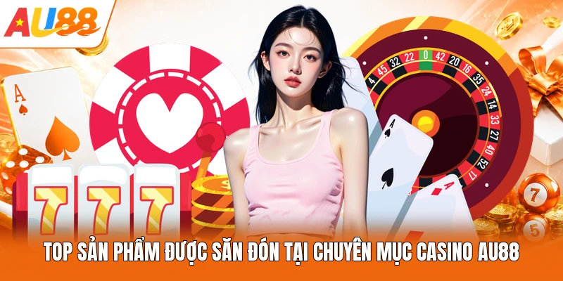 Top sản phẩm được săn đón tại chuyên mục Casino AU88