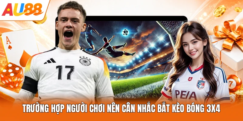 Trường hợp người chơi nên cân nhắc bắt kèo bóng 3x4
