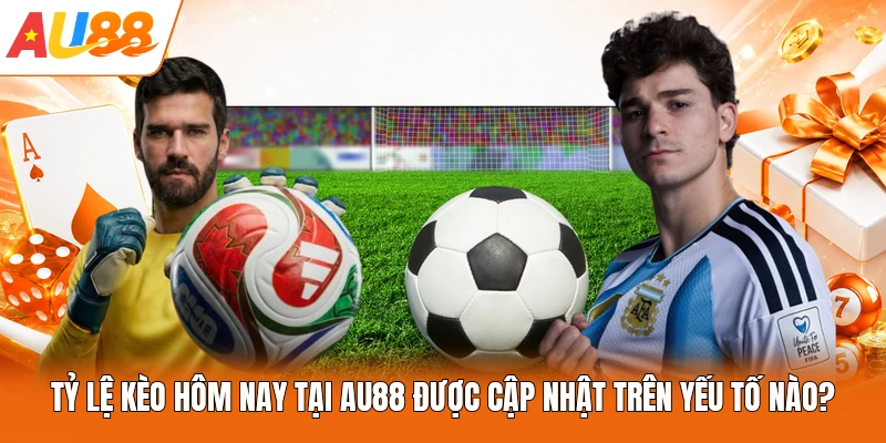Tỷ lệ kèo hôm nay tại AU88 được cập nhật trên yếu tố nào?