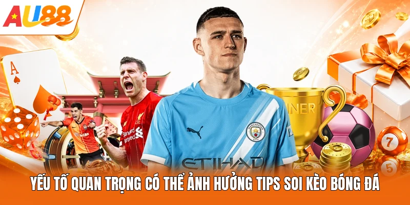 Yếu tố quan trọng có thể ảnh hưởng tips soi kèo bóng đá